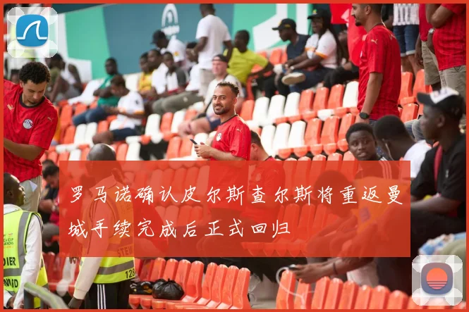 罗马诺确认皮尔斯查尔斯将重返曼城手续完成后正式回归