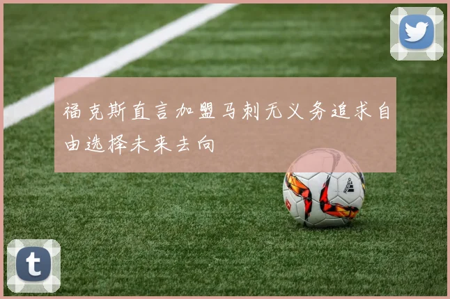 福克斯直言加盟马刺无义务追求自由选择未来去向