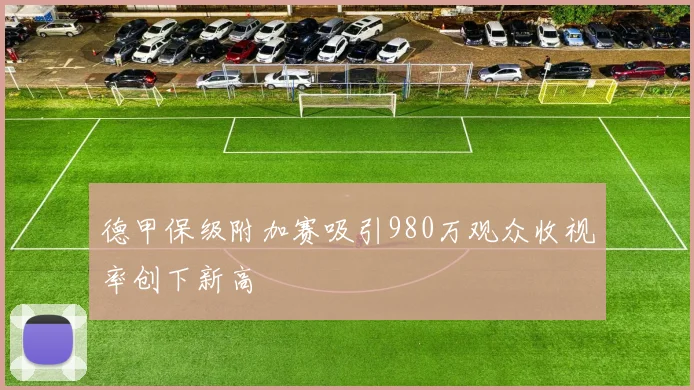 德甲保级附加赛吸引980万观众收视率创下新高