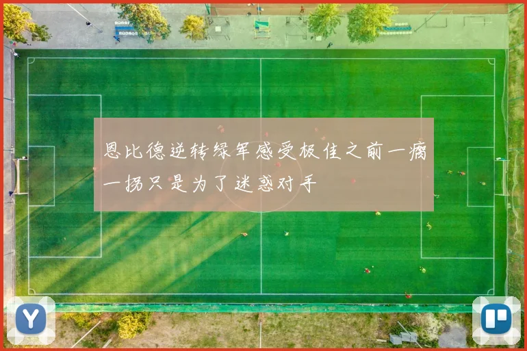 恩比德逆转绿军感受极佳之前一瘸一拐只是为了迷惑对手