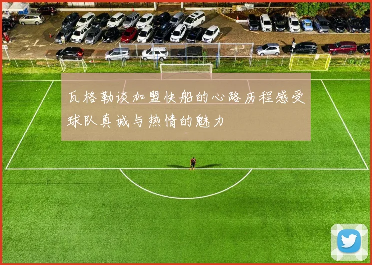 瓦格勒谈加盟快船的心路历程感受球队真诚与热情的魅力