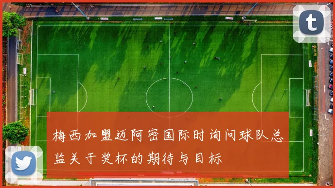 梅西加盟迈阿密国际时询问球队总监关于奖杯的期待与目标