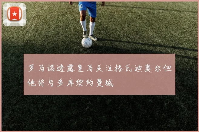 罗马诺透露皇马关注格瓦迪奥尔但他将与多库续约曼城