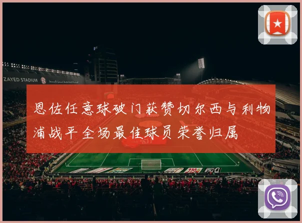 恩佐任意球破门获赞切尔西与利物浦战平全场最佳球员荣誉归属