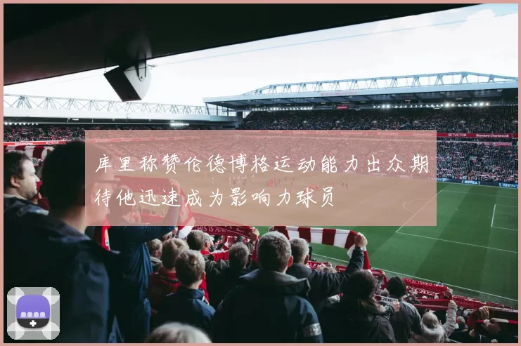 库里称赞伦德博格运动能力出众期待他迅速成为影响力球员