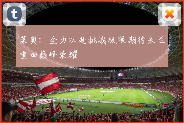 莱奥：全力以赴挑战极限期待米兰重回巅峰荣耀